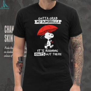 Gotta Grab My Dumbrella It's Raining Idiots Out There Snoopy Shirt