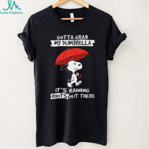Gotta Grab My Dumbrella It's Raining Idiots Out There Snoopy Shirt