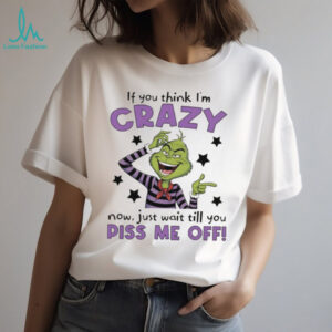 Grinch Crazy Till You Piss Me Off Funny Cartoon Christmas Shirt