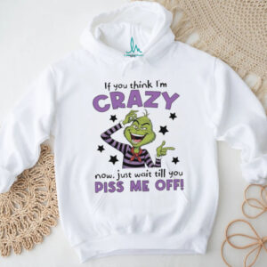 Grinch Crazy Till You Piss Me Off Funny Cartoon Christmas Shirt