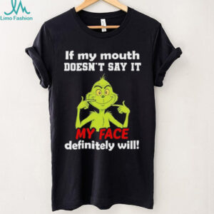 Grinch if my mouth doesn’t say it my face definitely will shirt