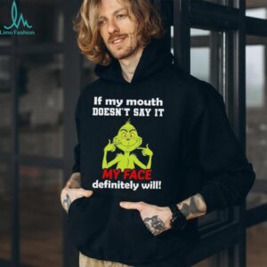 Grinch if my mouth doesn’t say it my face definitely will shirt