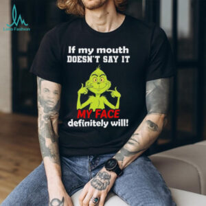 Grinch if my mouth doesn’t say it my face definitely will shirt