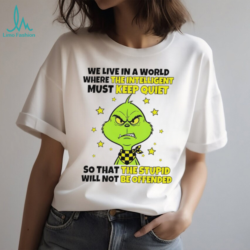 Grinch we live in a world where the intelligent must keep quiet so that the stupid will not be offended shirt Grinch we live in a world where the intelligent must keep quiet so that the stupid will not be offended shirt