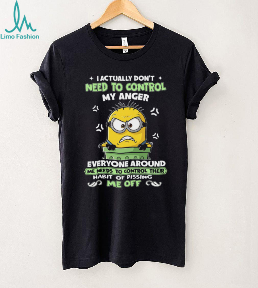 I Actually Don’t Need To Control My Anger Everyone Around Me Needs To Control Their Habit Of Pissing Me Off Minion T Shirt I Actually Don’t Need To Control My Anger Everyone Around Me Needs To Control Their Habit Of Pissing Me Off Minion T Shirt