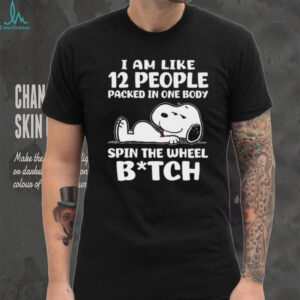 I Am Like 12 People Packed In One Body Spin The Wheel Bitch Snoopy Shirt