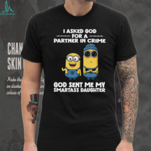 I Asked God For A Partner In Crime God Sent Me My Smartass Daughter Minion Shirt