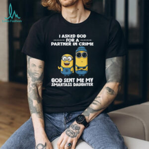 I Asked God For A Partner In Crime God Sent Me My Smartass Daughter Minion Shirt
