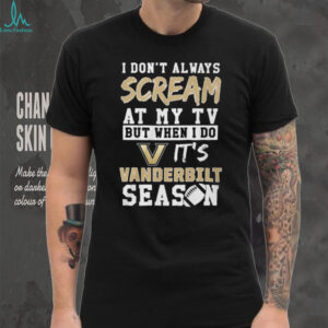 I Don't Always Scream At My TV But When I Do It's Vanderbilt Season T Shirt