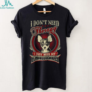 I Don't Need Therapy I Just Need My Chihuahua Dog Lover T Shirt