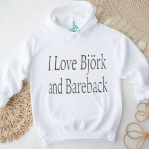 I Love Bjork And Bareback Shirt Hoodie Sweatshirt I Love Bjork And Bareback Shirt Hoodie Sweatshirt