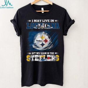 I May Live in Louisiana But My Team is the Steelers Shirt