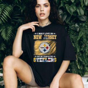 I May Live in New Jersey But My Team is the Pittsburgh Steelers T Shirt I May Live in New Jersey But My Team is the Pittsburgh Steelers T Shirt