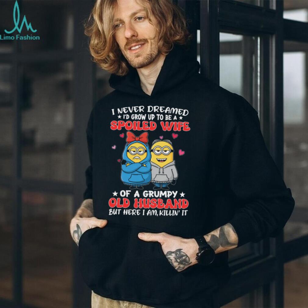 I Never Dreamed I’d Grow Up To Be A Spoiled Wife Of A Grumpy Old Husband But Here I Am, Killin’ It Minion Shirt I Never Dreamed I’d Grow Up To Be A Spoiled Wife Of A Grumpy Old Husband But Here I Am, Killin’ It Minion Shirt