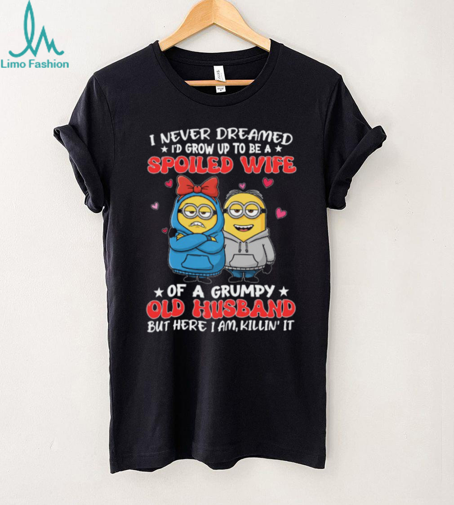 I Never Dreamed I’d Grow Up To Be A Spoiled Wife Of A Grumpy Old Husband But Here I Am, Killin’ It Minion Shirt I Never Dreamed I’d Grow Up To Be A Spoiled Wife Of A Grumpy Old Husband But Here I Am, Killin’ It Minion Shirt