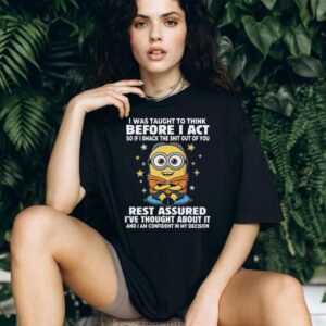 I Was Taught To Think Before I Act So If I Smack The Shit Out Of You Rest Assured I’ve Thought About It Minion Shirt I Was Taught To Think Before I Act So If I Smack The Shit Out Of You Rest Assured I’ve Thought About It Minion Shirt