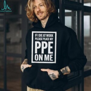 If I Die At Work Please Place My PPE On Me Shirt