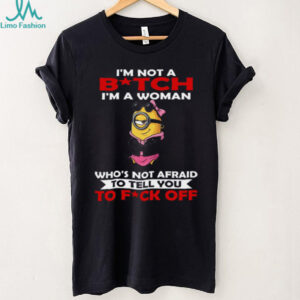 I'm Not A Bitch I'm A Woman Who's Not Afraid To Tell You To Fuck Off Minion Shirt