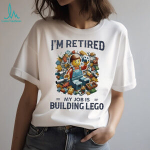 I’m Retired My Job Is Building Lego Bricks Hobby T Shirt