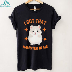 I Got That Hamster In Me T Shirt Funny Cute Animal Meme Tee