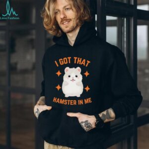 I Got That Hamster In Me T Shirt Funny Cute Animal Meme Tee