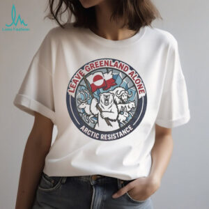 Leave Greenland Alone Greenland Is Not For Sale Arctic Resistance shirt