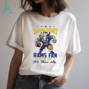 Los Angeles Rams Mascot Damn Right I Am A Rams Fan Win Or Lose NFL We Then Me 2026 Unisex T shirt
