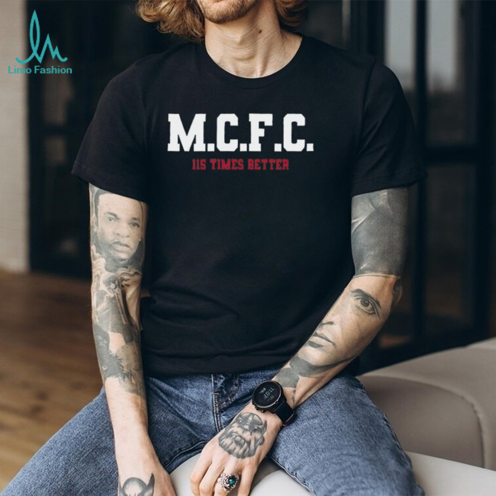 M.C.F.C. 115 Times Better Manchester Football Fan Shirt M.C.F.C. 115 Times Better Manchester Football Fan Shirt