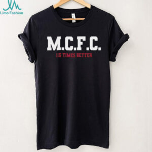 M.C.F.C. 115 Times Better Manchester Football Fan Shirt