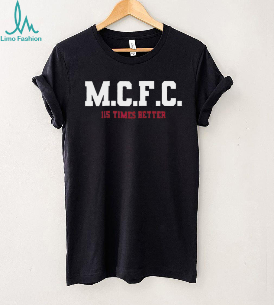 M.C.F.C. 115 Times Better Manchester Football Fan Shirt M.C.F.C. 115 Times Better Manchester Football Fan Shirt