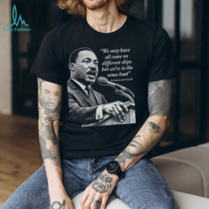 Martin Luther King Day African American quote we may have all come on different ships shirt Martin Luther King Day African American quote we may have all come on different ships shirt