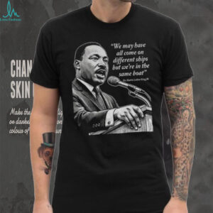 Martin Luther King Day African American quote we may have all come on different ships shirt