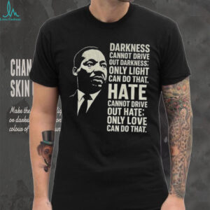 Martin Luther King Day quote darkness cannot drive out darkness only light can do that shirt