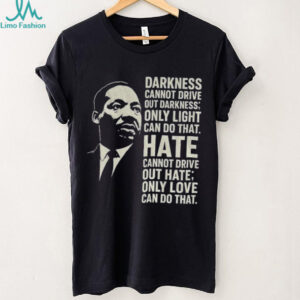 Martin Luther King Day quote darkness cannot drive out darkness only light can do that shirt