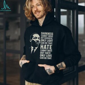 Martin Luther King Day quote darkness cannot drive out darkness only light can do that shirt