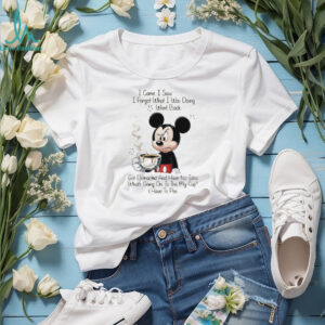 Mickey I came I saw I forgot what I was doing went back got distracted and have no idea what’s going on is this shirt