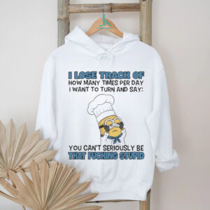 Minion I lose track of how many times per day I want to turn and say you can’t seriously be that fucking stupid shirt