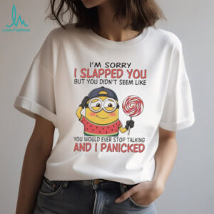 Minion I’m sorry I slapped you but you didn’t seem like you would ever stop talking and I panicked shirt