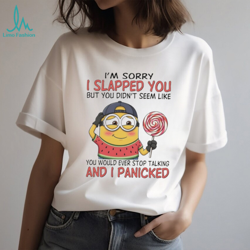 Minion I’m sorry I slapped you but you didn’t seem like you would ever stop talking and I panicked shirt Minion I’m sorry I slapped you but you didn’t seem like you would ever stop talking and I panicked shirt