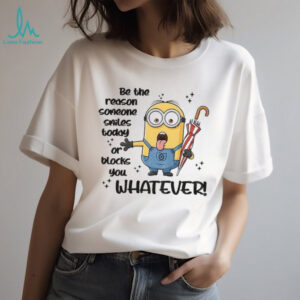Minion be the reason someone smiles today or blocks you whatever shirt