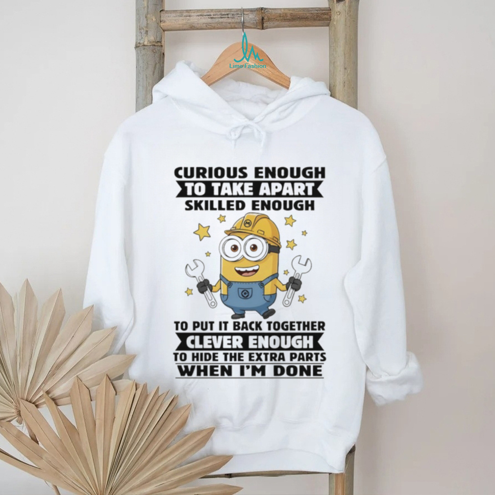 Minion curious enough to take apart skilled enough to put it back together clever enough to hide shirt Minion curious enough to take apart skilled enough to put it back together clever enough to hide shirt