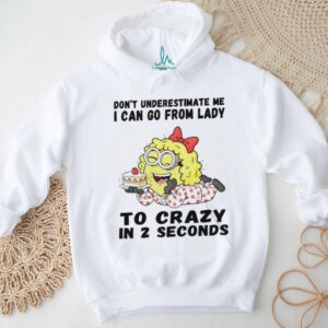 Minion don’t underestimate me I can go from lady to crazy in 2 seconds shirt