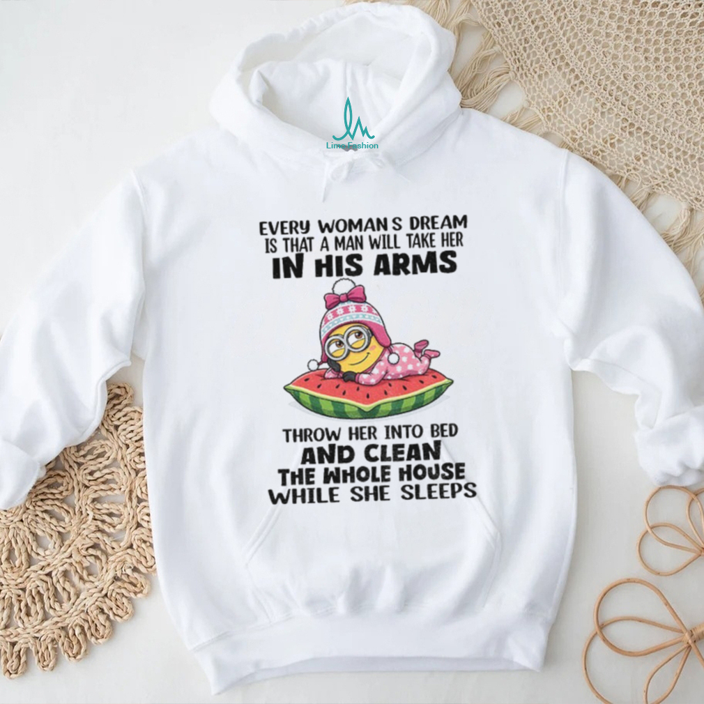 Minion every womans dream is that a man will take her in his arms throw her into bed and clean the whole shirt Minion every womans dream is that a man will take her in his arms throw her into bed and clean the whole shirt