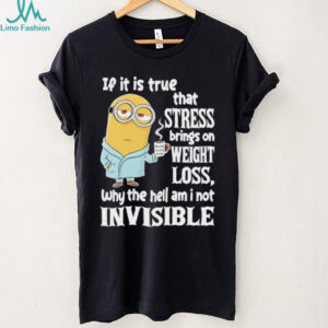 Minion if it is true that stress brings on weight loss why the hell am I not invisible shirt Minion if it is true that stress brings on weight loss why the hell am I not invisible shirt