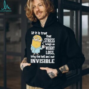 Minion if it is true that stress brings on weight loss why the hell am I not invisible shirt