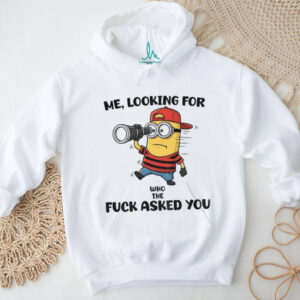 Minion me looking for who the fuck asked you shirt Minion me looking for who the fuck asked you shirt