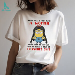 Minion never pick a fight with a woman older than 40 they are full of rage shirt