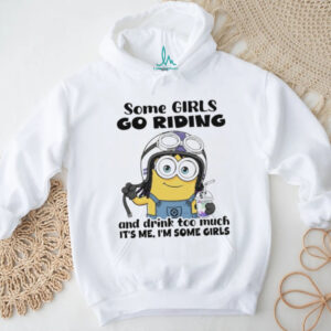 Minion some girls go riding and drink too much it’s me I’m some girls shirt
