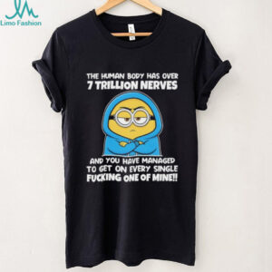 Minion the human body has over 7 trillion nerves and you have managed to get on every single shirt