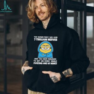Minion the human body has over 7 trillion nerves and you have managed to get on every single shirt